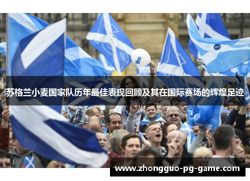 苏格兰小麦国家队历年最佳表现回顾及其在国际赛场的辉煌足迹 苏格兰小麦国家队历年最佳表现回顾及其在国际赛场的辉煌足迹