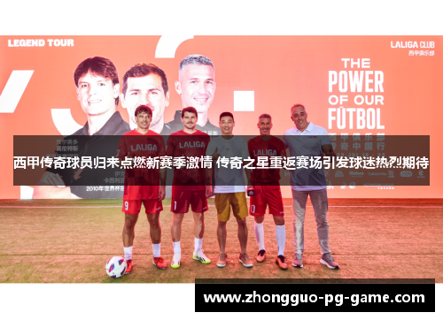 西甲传奇球员归来点燃新赛季激情 传奇之星重返赛场引发球迷热烈期待 西甲传奇球员归来点燃新赛季激情 传奇之星重返赛场引发球迷热烈期待