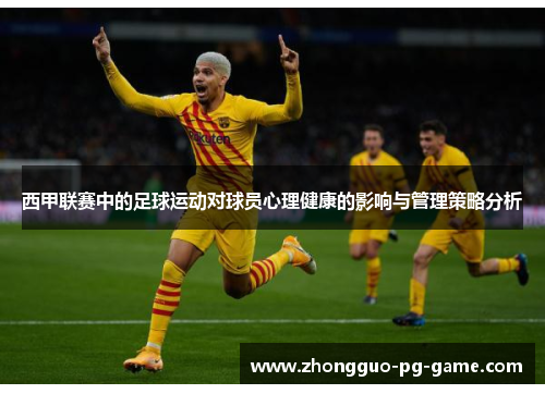 西甲联赛中的足球运动对球员心理健康的影响与管理策略分析 西甲联赛中的足球运动对球员心理健康的影响与管理策略分析