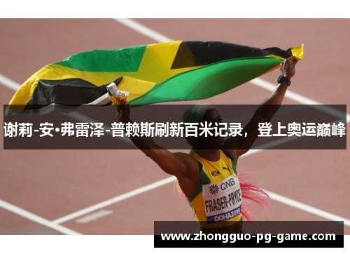 谢莉-安·弗雷泽-普赖斯刷新百米记录，登上奥运巅峰