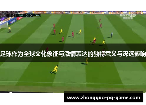 足球作为全球文化象征与激情表达的独特意义与深远影响 足球作为全球文化象征与激情表达的独特意义与深远影响