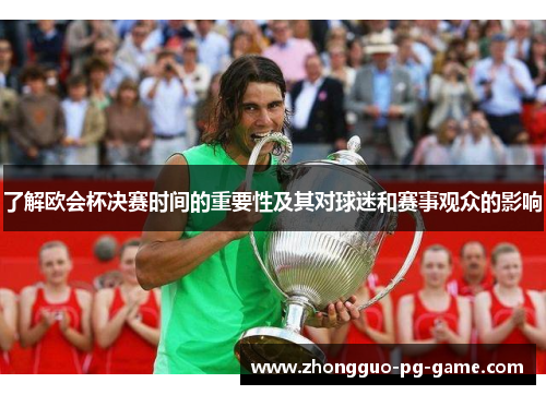 了解欧会杯决赛时间的重要性及其对球迷和赛事观众的影响 了解欧会杯决赛时间的重要性及其对球迷和赛事观众的影响