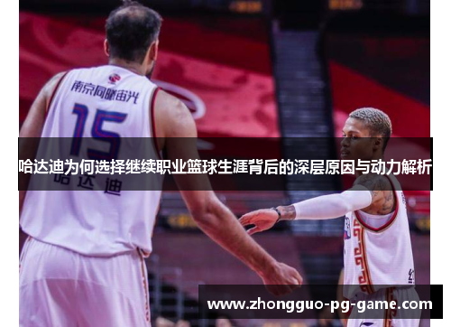 哈达迪为何选择继续职业篮球生涯背后的深层原因与动力解析 哈达迪为何选择继续职业篮球生涯背后的深层原因与动力解析