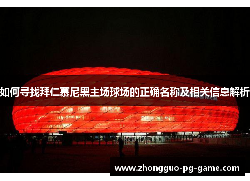 如何寻找拜仁慕尼黑主场球场的正确名称及相关信息解析 如何寻找拜仁慕尼黑主场球场的正确名称及相关信息解析