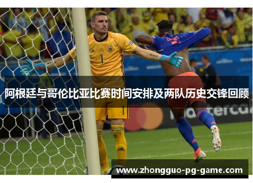 阿根廷与哥伦比亚比赛时间安排及两队历史交锋回顾 阿根廷与哥伦比亚比赛时间安排及两队历史交锋回顾