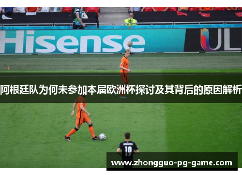 阿根廷队为何未参加本届欧洲杯探讨及其背后的原因解析 阿根廷队为何未参加本届欧洲杯探讨及其背后的原因解析
