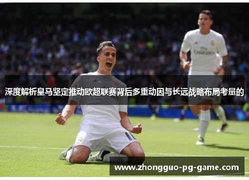 深度解析皇马坚定推动欧超联赛背后多重动因与长远战略布局考量的