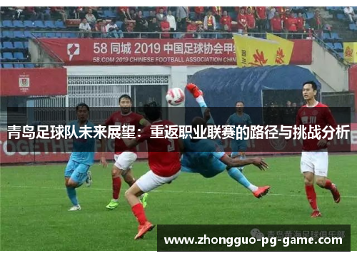 青岛足球队未来展望：重返职业联赛的路径与挑战分析