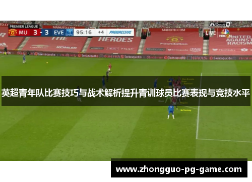 英超青年队比赛技巧与战术解析提升青训球员比赛表现与竞技水平 英超青年队比赛技巧与战术解析提升青训球员比赛表现与竞技水平