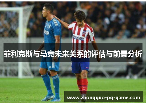 菲利克斯与马竞未来关系的评估与前景分析