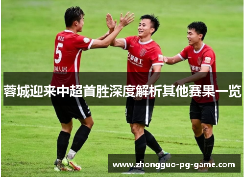 蓉城迎来中超首胜深度解析其他赛果一览 蓉城迎来中超首胜深度解析其他赛果一览