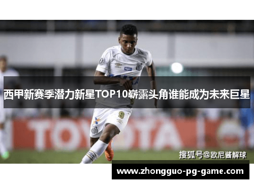 西甲新赛季潜力新星TOP10崭露头角谁能成为未来巨星 西甲新赛季潜力新星TOP10崭露头角谁能成为未来巨星