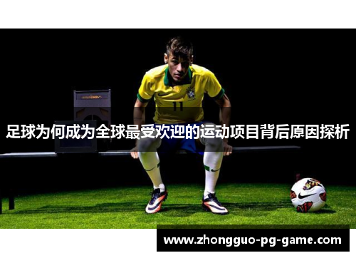 足球为何成为全球最受欢迎的运动项目背后原因探析
