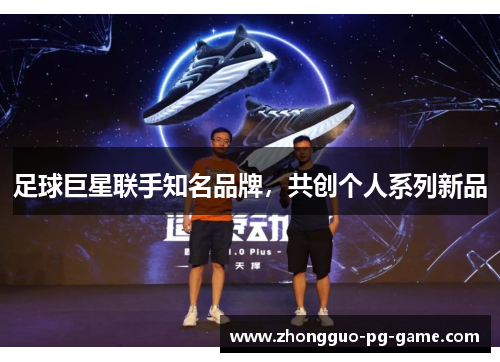 足球巨星联手知名品牌,共创个人系列新品 足球巨星联手知名品牌,共创个人系列新品