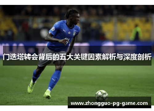门迭塔转会背后的五大关键因素解析与深度剖析 门迭塔转会背后的五大关键因素解析与深度剖析
