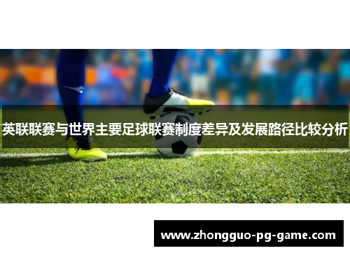 英联联赛与世界主要足球联赛制度差异及发展路径比较分析 英联联赛与世界主要足球联赛制度差异及发展路径比较分析