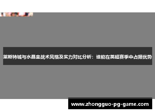 莱斯特城与水晶宫战术风格及实力对比分析:谁能在英超赛季中占据优势 莱斯特城与水晶宫战术风格及实力对比分析:谁能在英超赛季中占据优势