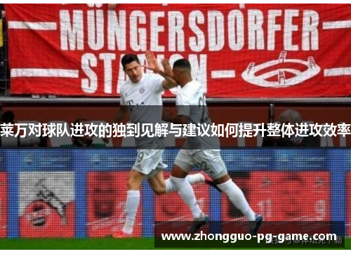 莱万对球队进攻的独到见解与建议如何提升整体进攻效率 莱万对球队进攻的独到见解与建议如何提升整体进攻效率