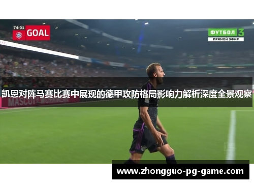 凯恩对阵马赛比赛中展现的德甲攻防格局影响力解析深度全景观察