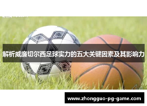 解析威廉切尔西足球实力的五大关键因素及其影响力