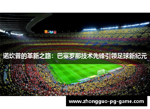 诺坎普的革新之路：巴塞罗那技术先锋引领足球新纪元