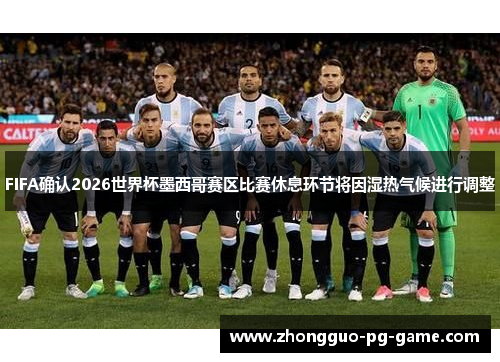FIFA确认2026世界杯墨西哥赛区比赛休息环节将因湿热气候进行调整