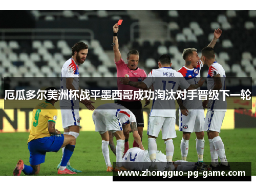 厄瓜多尔美洲杯战平墨西哥成功淘汰对手晋级下一轮