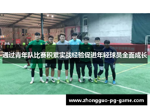 通过青年队比赛积累实战经验促进年轻球员全面成长