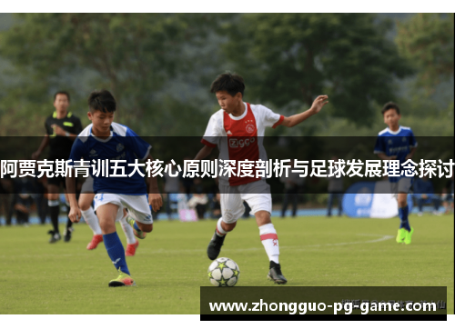 阿贾克斯青训五大核心原则深度剖析与足球发展理念探讨