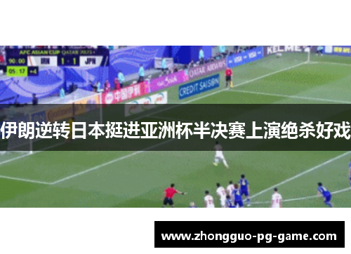 伊朗逆转日本挺进亚洲杯半决赛上演绝杀好戏 伊朗逆转日本挺进亚洲杯半决赛上演绝杀好戏