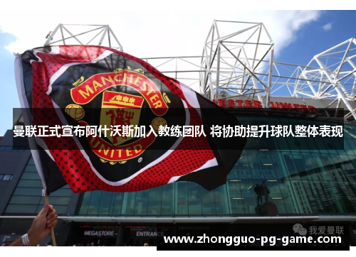 曼联正式宣布阿什沃斯加入教练团队 将协助提升球队整体表现