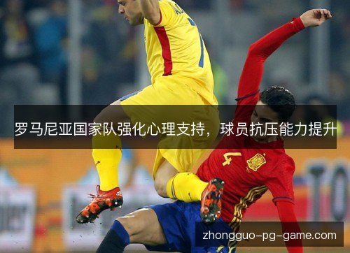 罗马尼亚国家队强化心理支持，球员抗压能力提升